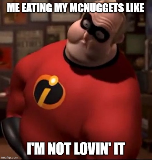 McDonald's Meme | ME EATING MY MCNUGGETS LIKE; I'M NOT LOVIN' IT | image tagged in dank memes,mr incredible bloated | made w/ Imgflip meme maker