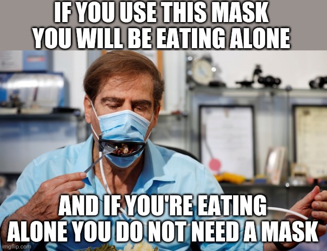 Probably just a gag but useless nonetheless! | IF YOU USE THIS MASK YOU WILL BE EATING ALONE; AND IF YOU'RE EATING ALONE YOU DO NOT NEED A MASK | image tagged in covid-19,face mask | made w/ Imgflip meme maker