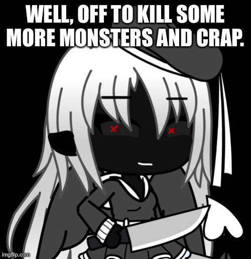 WELL, OFF TO KILL SOME MORE MONSTERS AND CRAP. | made w/ Imgflip meme maker