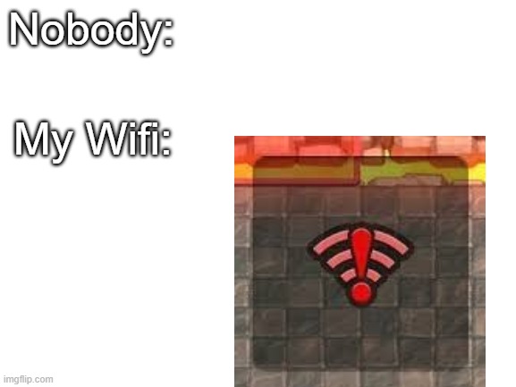 My wifi | Nobody:; My Wifi: | image tagged in blank white template | made w/ Imgflip meme maker