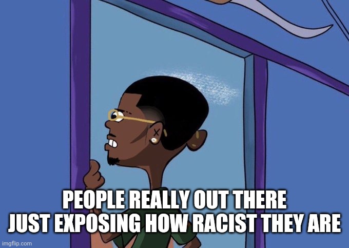 Black Rolf meme | PEOPLE REALLY OUT THERE JUST EXPOSING HOW RACIST THEY ARE | image tagged in black rolf meme | made w/ Imgflip meme maker