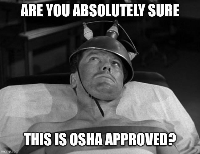 OSHA approved | ARE YOU ABSOLUTELY SURE; THIS IS OSHA APPROVED? | image tagged in memes | made w/ Imgflip meme maker
