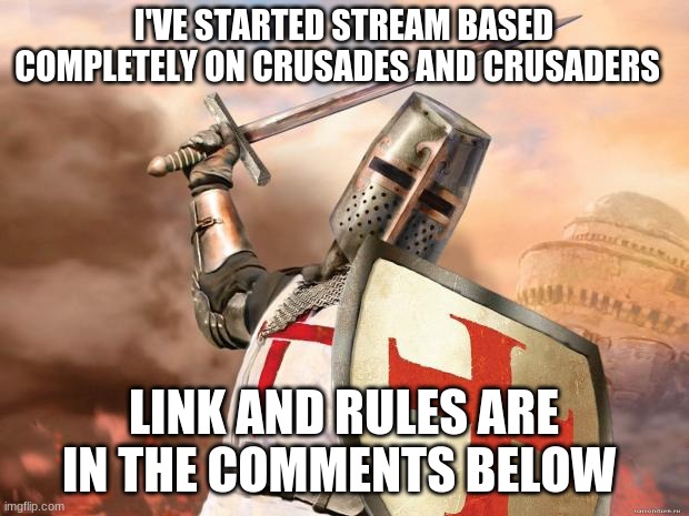 New stream | I'VE STARTED STREAM BASED COMPLETELY ON CRUSADES AND CRUSADERS; LINK AND RULES ARE IN THE COMMENTS BELOW | image tagged in crusader | made w/ Imgflip meme maker