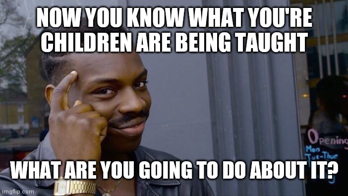 Never stop parenting | NOW YOU KNOW WHAT YOU'RE CHILDREN ARE BEING TAUGHT; WHAT ARE YOU GOING TO DO ABOUT IT? | image tagged in memes,roll safe think about it | made w/ Imgflip meme maker