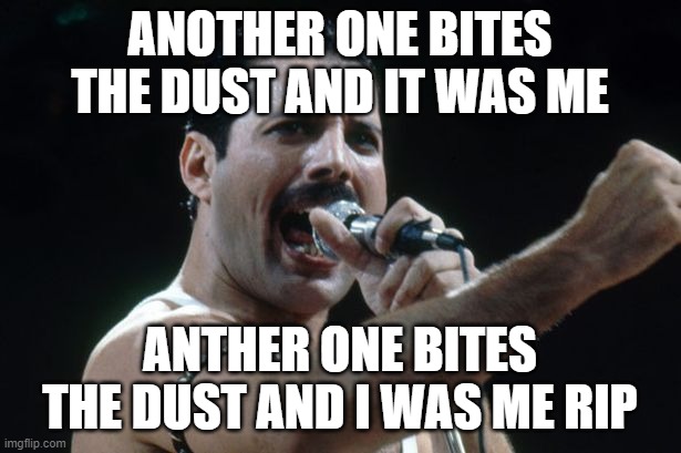 Freddie Mercury | ANOTHER ONE BITES THE DUST AND IT WAS ME; ANTHER ONE BITES THE DUST AND I WAS ME RIP | image tagged in freddie mercury | made w/ Imgflip meme maker