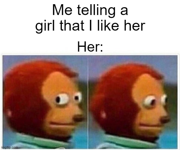 This has happened before.... | Me telling a girl that I like her; Her: | image tagged in memes,monkey puppet | made w/ Imgflip meme maker