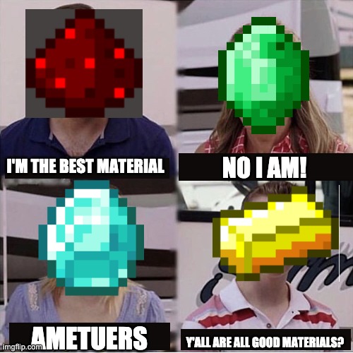 minecraft be like | NO I AM! I'M THE BEST MATERIAL; AMETUERS; Y'ALL ARE ALL GOOD MATERIALS? | image tagged in you guys are getting paid template,minecraft | made w/ Imgflip meme maker