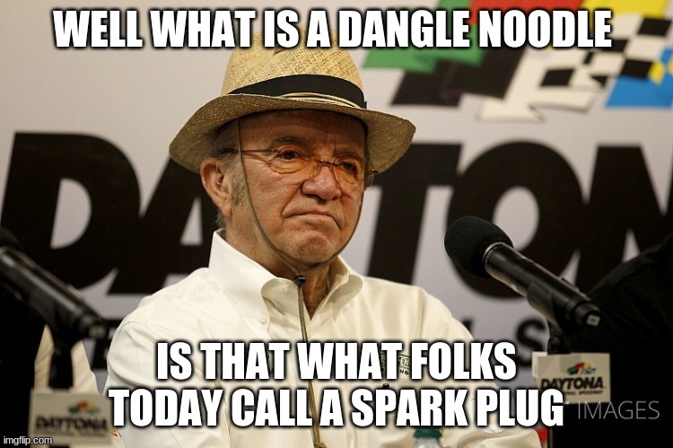 jack roush on a dangle noodle | WELL WHAT IS A DANGLE NOODLE; IS THAT WHAT FOLKS TODAY CALL A SPARK PLUG | image tagged in jack roush | made w/ Imgflip meme maker