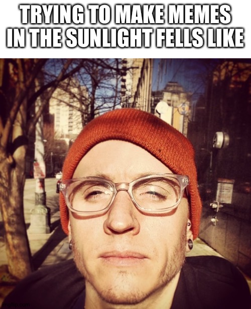 TRYING TO MAKE MEMES IN THE SUNLIGHT FELLS LIKE | image tagged in blank white template,squint,memes,help me | made w/ Imgflip meme maker