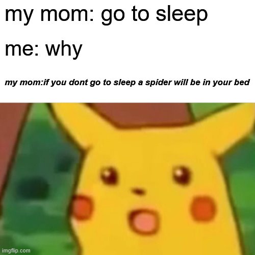Surprised Pikachu Meme | my mom: go to sleep; me: why; my mom:if you dont go to sleep a spider will be in your bed | image tagged in memes,surprised pikachu | made w/ Imgflip meme maker