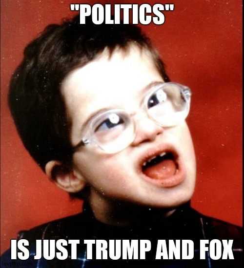 retard | "POLITICS" IS JUST TRUMP AND FOX | image tagged in retard | made w/ Imgflip meme maker