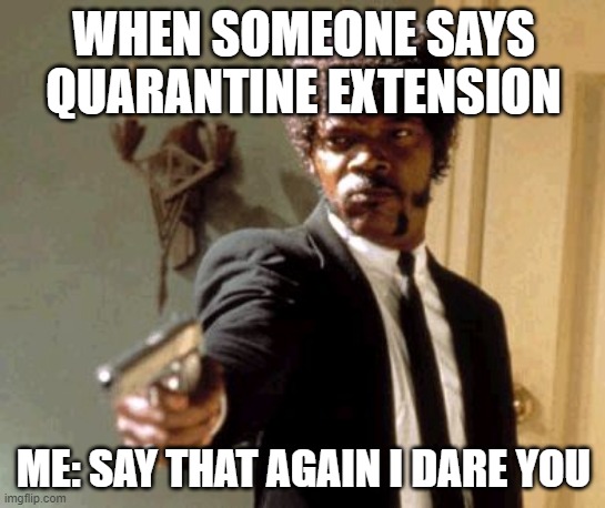 come at me bro | WHEN SOMEONE SAYS QUARANTINE EXTENSION; ME: SAY THAT AGAIN I DARE YOU | image tagged in memes,say that again i dare you,quarantine,funny | made w/ Imgflip meme maker