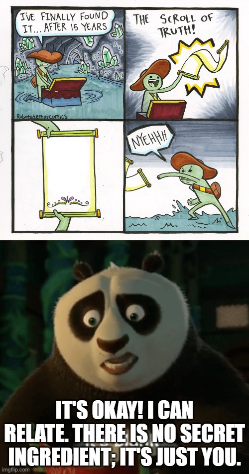 Truth has no secret ingredient??? | IT'S OKAY! I CAN RELATE. THERE IS NO SECRET INGREDIENT; IT'S JUST YOU. | image tagged in memes,the scroll of truth,kung fu panda blank,funny,movies | made w/ Imgflip meme maker