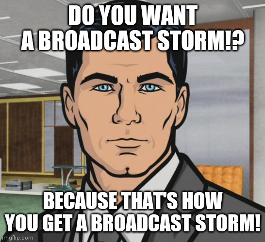 Do you want ants ? Archer | DO YOU WANT A BROADCAST STORM!? BECAUSE THAT'S HOW YOU GET A BROADCAST STORM! | image tagged in do you want ants  archer | made w/ Imgflip meme maker