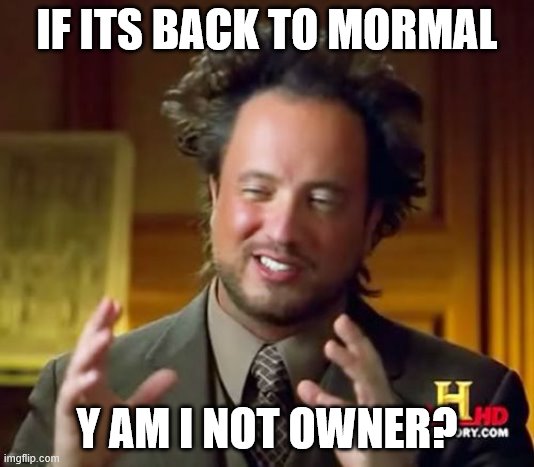 I mean normal not mormal | IF ITS BACK TO MORMAL; Y AM I NOT OWNER? | image tagged in memes,ancient aliens | made w/ Imgflip meme maker
