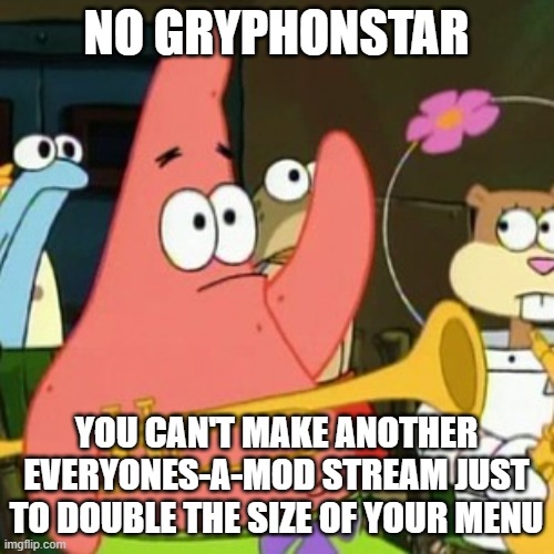 No Patrick Meme | NO GRYPHONSTAR; YOU CAN'T MAKE ANOTHER EVERYONES-A-MOD STREAM JUST TO DOUBLE THE SIZE OF YOUR MENU | image tagged in memes,no patrick | made w/ Imgflip meme maker