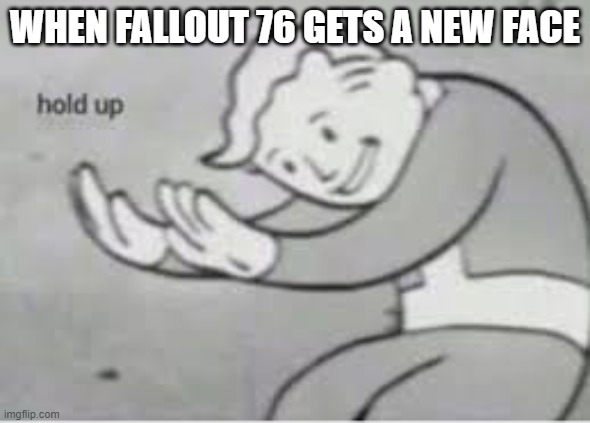 Hol up | WHEN FALLOUT 76 GETS A NEW FACE | image tagged in hol up | made w/ Imgflip meme maker