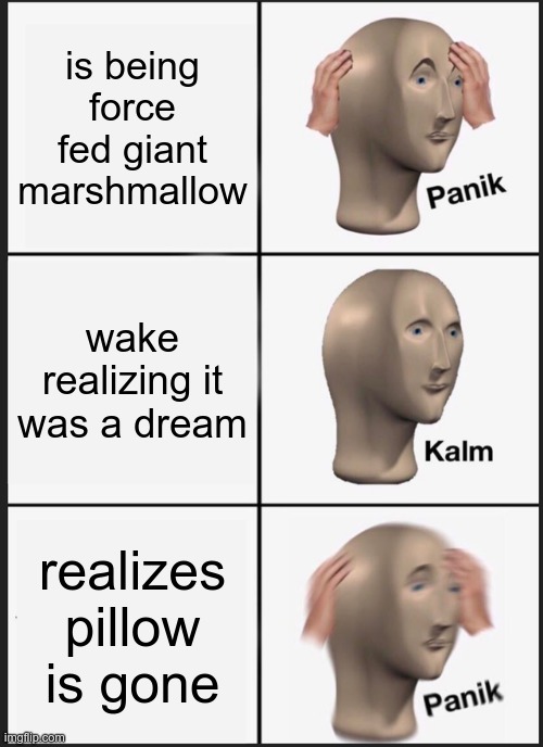 Panik Kalm Panik |  is being force fed giant marshmallow; wake realizing it was a dream; realizes pillow is gone | image tagged in memes,panik kalm panik | made w/ Imgflip meme maker