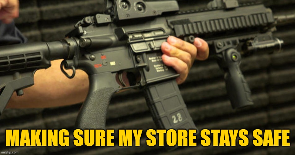 An armed society is a secure society. | MAKING SURE MY STORE STAYS SAFE | image tagged in ar-15 | made w/ Imgflip meme maker