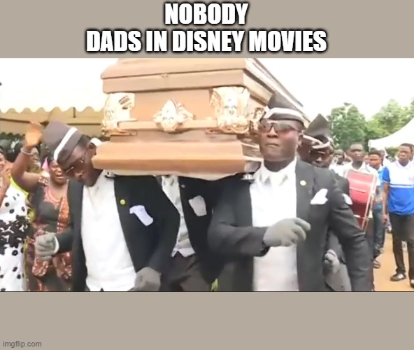 dads in disney | NOBODY
DADS IN DISNEY MOVIES | image tagged in coffin dance | made w/ Imgflip meme maker