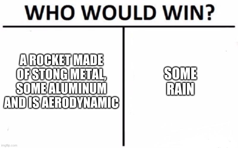 spacex | A ROCKET MADE OF STONG METAL, SOME ALUMINUM AND IS AERODYNAMIC; SOME RAIN | image tagged in memes,who would win | made w/ Imgflip meme maker