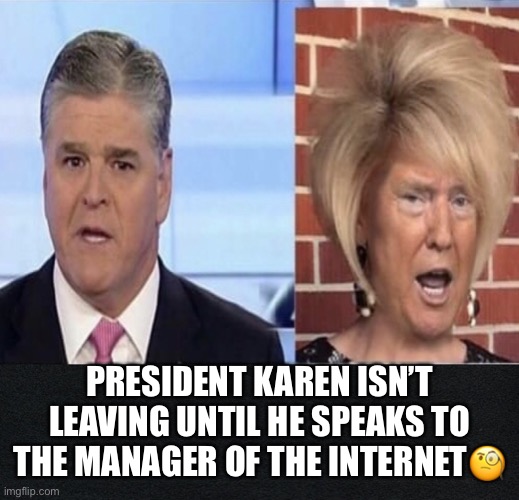 Whiny Little Bitch! | PRESIDENT KAREN ISN’T LEAVING UNTIL HE SPEAKS TO THE MANAGER OF THE INTERNET🧐 | image tagged in donald trump,twitter,fact check,satire,internet,social media | made w/ Imgflip meme maker
