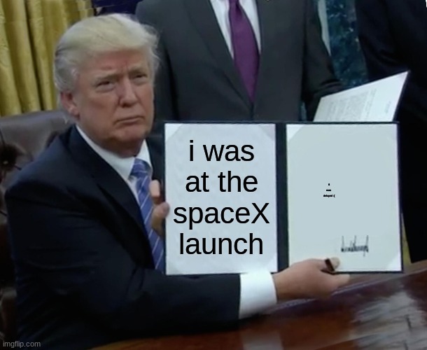 spaceX | i was at the spaceX launch; it was delayed :( | image tagged in memes,trump bill signing | made w/ Imgflip meme maker