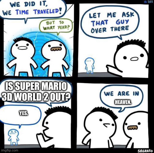 We did it we time traveled | IS SUPER MARIO 3D WORLD 2 OUT? HEAVEN. YES. | image tagged in we did it we time traveled,super mario | made w/ Imgflip meme maker