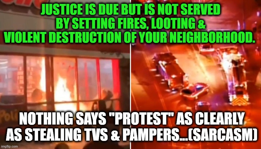 Neighborhood Watch, Minnesota Style! | JUSTICE IS DUE BUT IS NOT SERVED BY SETTING FIRES, LOOTING & VIOLENT DESTRUCTION OF YOUR NEIGHBORHOOD. NOTHING SAYS "PROTEST" AS CLEARLY AS STEALING TVS & PAMPERS...(SARCASM) | image tagged in politics,political meme,democrats,minnesota,liberalism,lliberal protesters | made w/ Imgflip meme maker