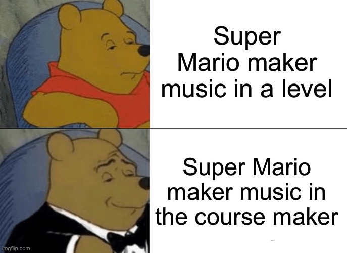 Tuxedo Winnie The Pooh | Super Mario maker music in a level; Super Mario maker music in the course maker | image tagged in memes,tuxedo winnie the pooh | made w/ Imgflip meme maker