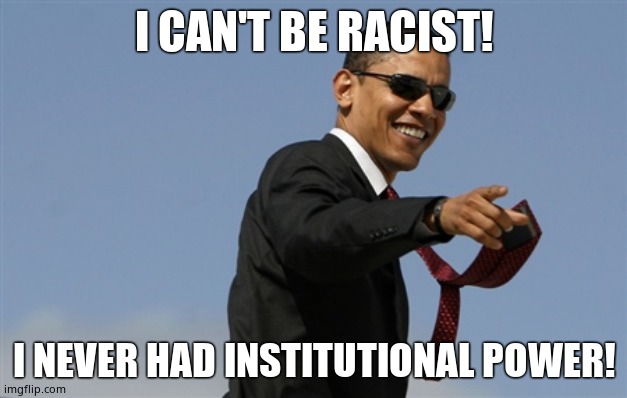 Cool Obama Meme | I CAN'T BE RACIST! I NEVER HAD INSTITUTIONAL POWER! | image tagged in memes,cool obama | made w/ Imgflip meme maker