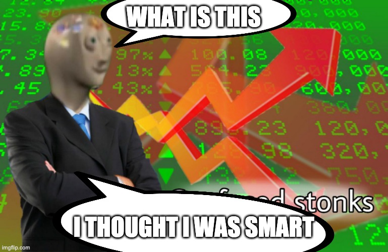 Confused Stonks | WHAT IS THIS; I THOUGHT I WAS SMART | image tagged in confused stonks | made w/ Imgflip meme maker
