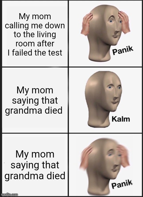 Panik Kalm Panik | My mom calling me down to the living room after I failed the test; My mom saying that grandma died; My mom saying that grandma died | image tagged in memes,panik kalm panik | made w/ Imgflip meme maker