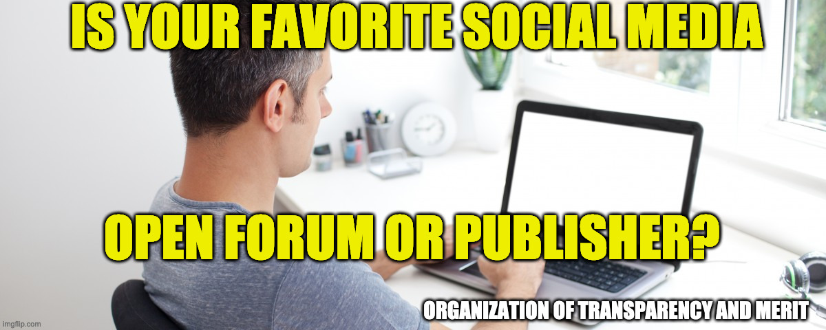 organization of transparency and merit | IS YOUR FAVORITE SOCIAL MEDIA; OPEN FORUM OR PUBLISHER? ORGANIZATION OF TRANSPARENCY AND MERIT | image tagged in publisher,openforum,censorship | made w/ Imgflip meme maker