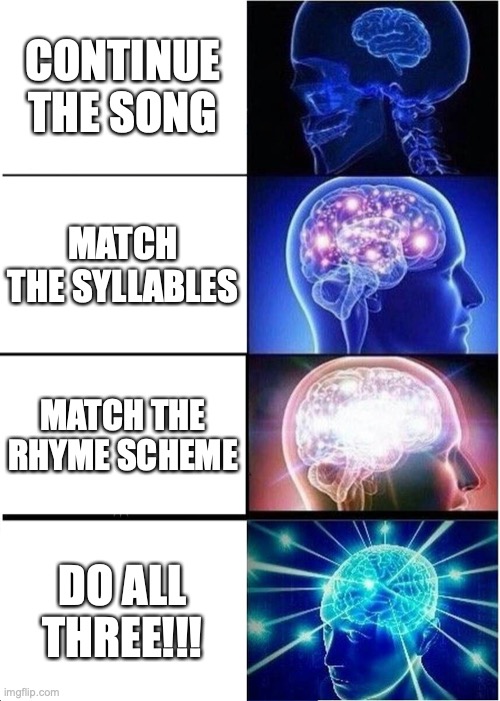 This is a basic how-to guide for this stream. Its preferable, but not mandatory |  CONTINUE THE SONG; MATCH THE SYLLABLES; MATCH THE RHYME SCHEME; DO ALL THREE!!! | image tagged in memes,expanding brain,guide,how-to,parody,songs | made w/ Imgflip meme maker