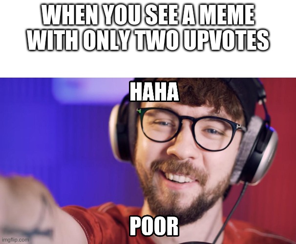 jse | WHEN YOU SEE A MEME WITH ONLY TWO UPVOTES | image tagged in blank white template,haha poor jacksepticeye | made w/ Imgflip meme maker
