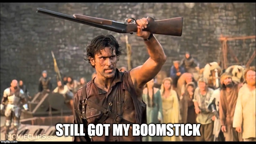 BOOMSTICK | STILL GOT MY BOOMSTICK | image tagged in boomstick | made w/ Imgflip meme maker