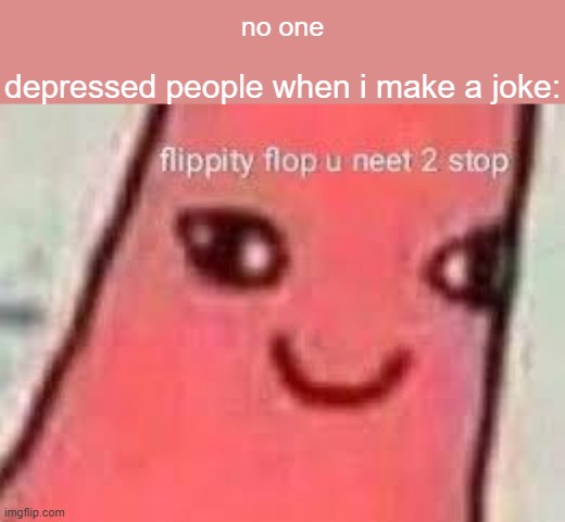 no one; depressed people when i make a joke: | made w/ Imgflip meme maker