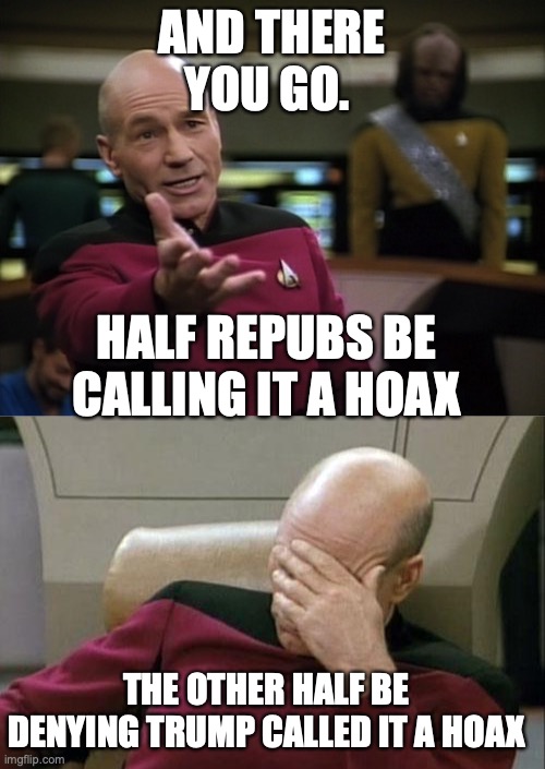 AND THERE YOU GO. HALF REPUBS BE CALLING IT A HOAX THE OTHER HALF BE DENYING TRUMP CALLED IT A HOAX | image tagged in memes,captain picard facepalm,pickard wtf | made w/ Imgflip meme maker