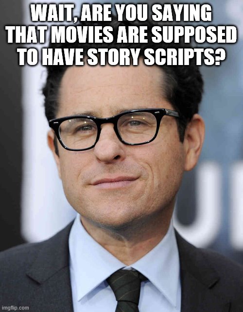 jj abrams | WAIT, ARE YOU SAYING THAT MOVIES ARE SUPPOSED TO HAVE STORY SCRIPTS? | image tagged in jj abrams | made w/ Imgflip meme maker