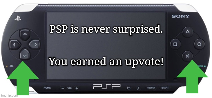 Sony PSP-1000 | PSP is never surprised. You earned an upvote! | image tagged in sony psp-1000 | made w/ Imgflip meme maker