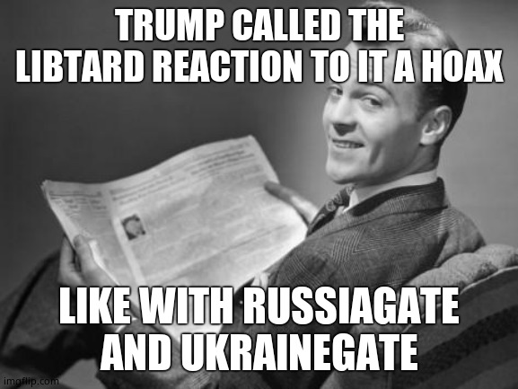 50's newspaper | TRUMP CALLED THE LIBTARD REACTION TO IT A HOAX LIKE WITH RUSSIAGATE AND UKRAINEGATE | image tagged in 50's newspaper | made w/ Imgflip meme maker