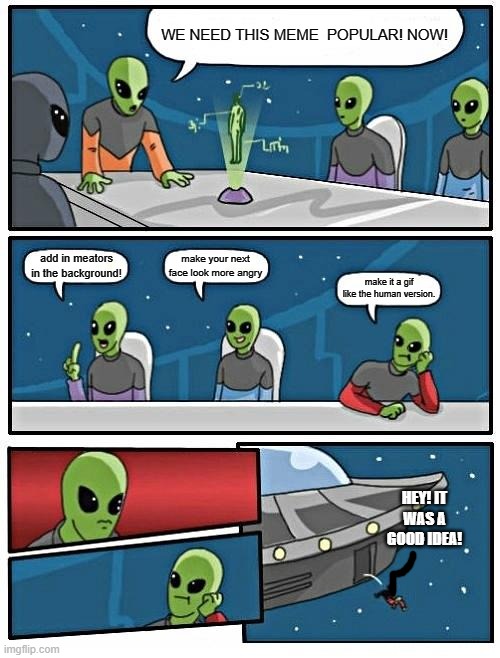 plz listen to the bored alien | WE NEED THIS MEME  POPULAR! NOW! make your next face look more angry; add in meators in the background! make it a gif like the human version. HEY! IT WAS A GOOD IDEA! | image tagged in memes,alien meeting suggestion | made w/ Imgflip meme maker