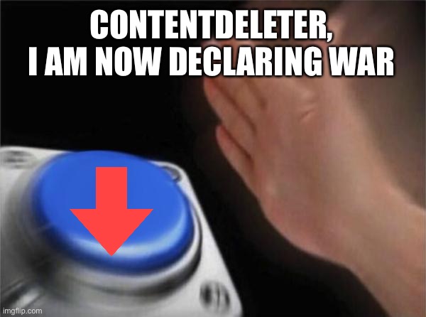 Blank Nut Button Meme | CONTENTDELETER, I AM NOW DECLARING WAR | image tagged in memes,blank nut button | made w/ Imgflip meme maker