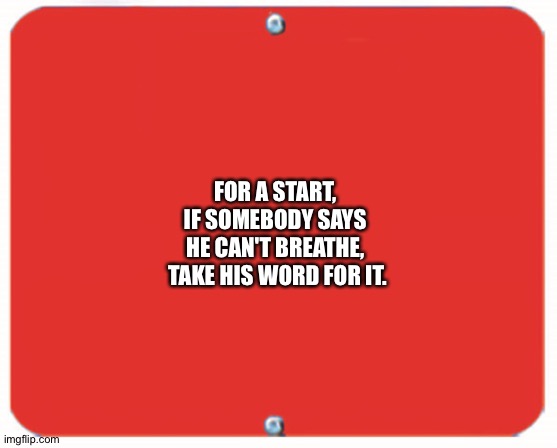 blank red plate | FOR A START, 

IF SOMEBODY SAYS 

HE CAN'T BREATHE, 

TAKE HIS WORD FOR IT. | image tagged in blank red plate | made w/ Imgflip meme maker