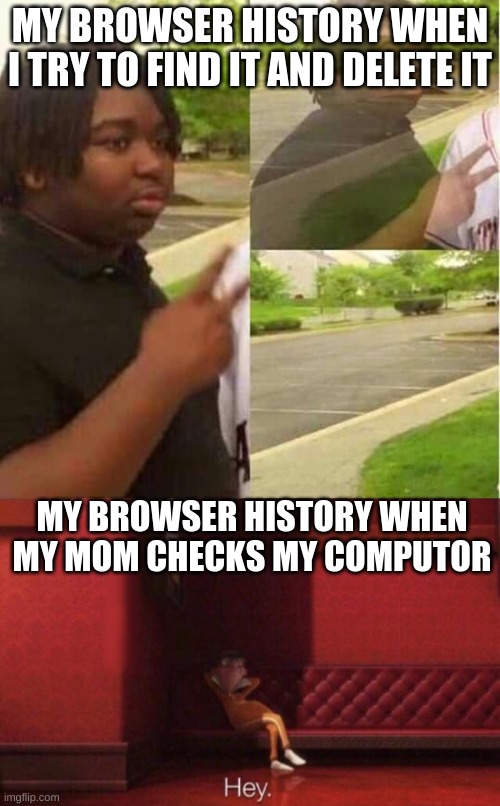 MY BROWSER HISTORY WHEN I TRY TO FIND IT AND DELETE IT; MY BROWSER HISTORY WHEN MY MOM CHECKS MY COMPUTOR | image tagged in disappearing,hey | made w/ Imgflip meme maker