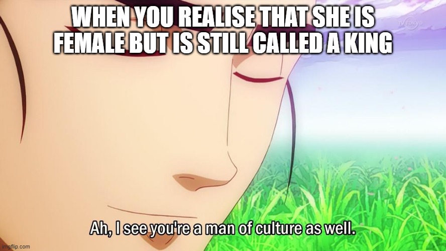 Ah i see | WHEN YOU REALISE THAT SHE IS FEMALE BUT IS STILL CALLED A KING | image tagged in ah i see | made w/ Imgflip meme maker