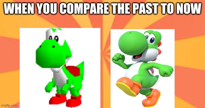 The past --> Now | WHEN YOU COMPARE THE PAST TO NOW | image tagged in yoshi | made w/ Imgflip meme maker
