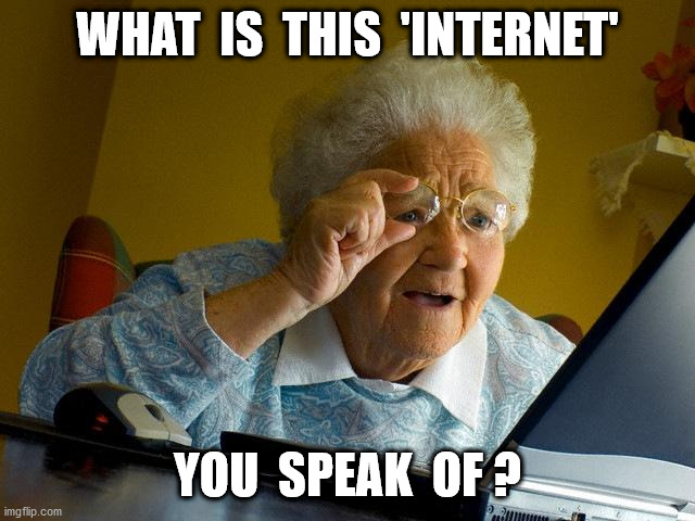 Grandma Finds The Internet Meme | WHAT  IS  THIS  'INTERNET' YOU  SPEAK  OF ? | image tagged in memes,grandma finds the internet | made w/ Imgflip meme maker