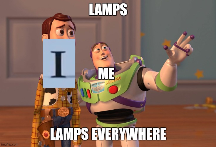 why does the i in pixar get stomped everytime the logo plays? | LAMPS; ME; LAMPS EVERYWHERE | image tagged in memes,x x everywhere,pixar | made w/ Imgflip meme maker